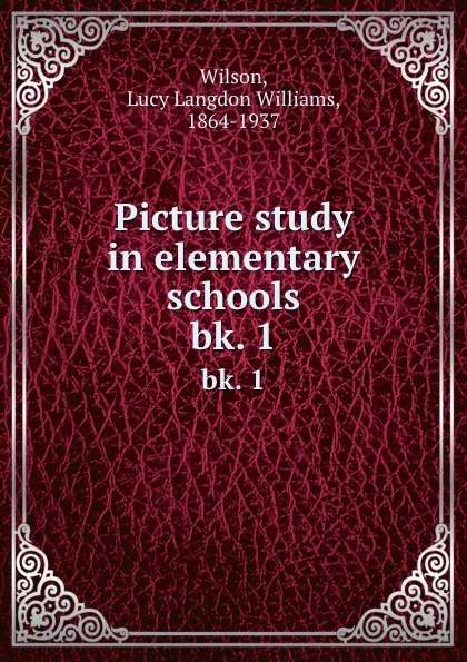 Обложка книги Picture study in elementary schools. bk. 1, Lucy Langdon Williams Wilson