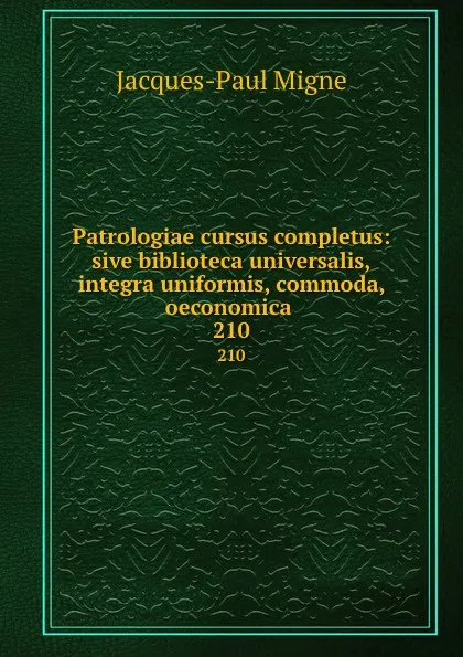 Обложка книги Patrologiae cursus completus: sive biblioteca universalis,integra uniformis, commoda, oeconomica . 210, Jacques-Paul Migne