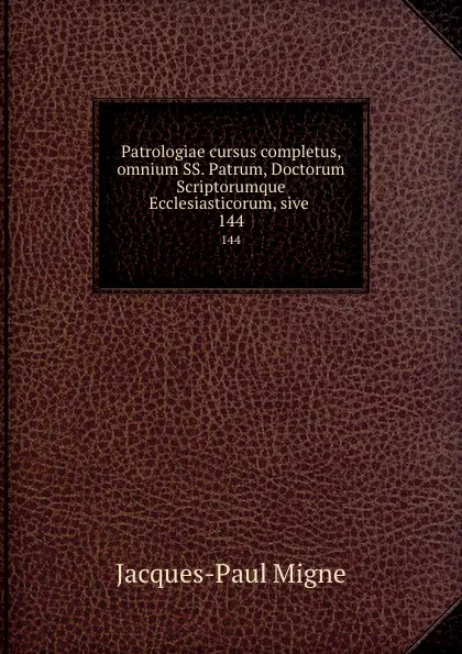 Обложка книги Patrologiae cursus completus, omnium SS. Patrum, Doctorum Scriptorumque Ecclesiasticorum, sive . 144, Jacques-Paul Migne