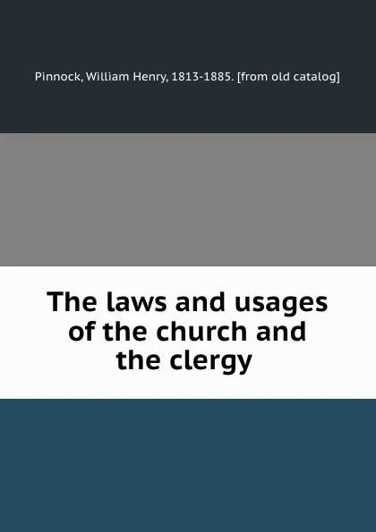 Обложка книги The laws and usages of the church and the clergy, William Henry Pinnock