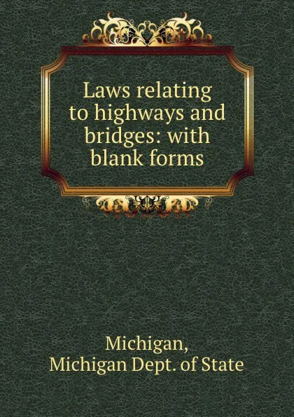 Обложка книги Laws relating to highways and bridges: with blank forms, Michigan Dept. of State Michigan