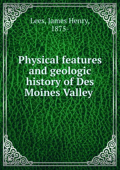 Обложка книги Physical features and geologic history of Des Moines Valley, James Henry Lees