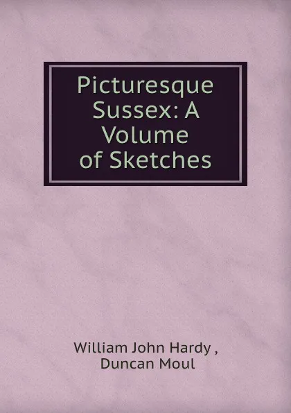 Обложка книги Picturesque Sussex: A Volume of Sketches, William John Hardy