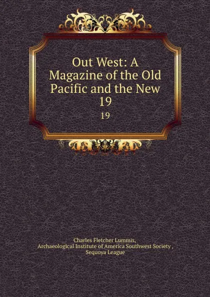 Обложка книги Out West: A Magazine of the Old Pacific and the New. 19, Charles Fletcher Lummis