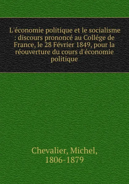 Обложка книги L.economie politique et le socialisme : discours prononce au College de France, le 28 Fevrier 1849, pour la reouverture du cours d.economie politique, Michel Chevalier