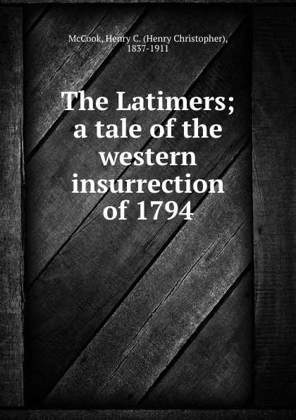 Обложка книги The Latimers; a tale of the western insurrection of 1794, Henry Christopher McCook