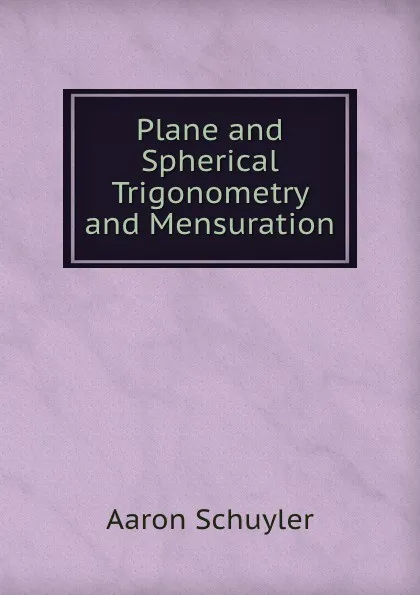 Обложка книги Plane and Spherical Trigonometry and Mensuration, Aaron Schuyler