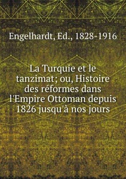 Обложка книги La Turquie et le tanzimat; ou, Histoire des reformes dans l.Empire Ottoman depuis 1826 jusqu.a nos jours, Ed. Engelhardt