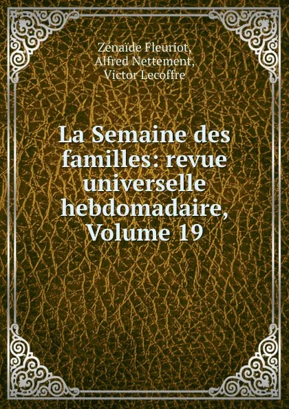 Обложка книги La Semaine des familles: revue universelle hebdomadaire, Volume 19, Zenaide Fleuriot
