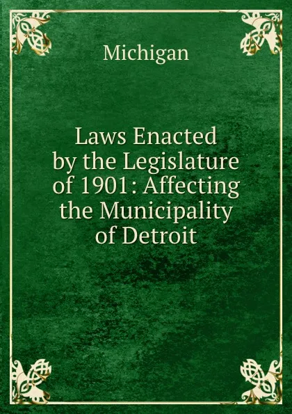 Обложка книги Laws Enacted by the Legislature of 1901: Affecting the Municipality of Detroit, Michigan