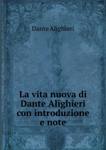 Обложка книги La vita nuova di Dante Alighieri con introduzione e note, Dante Alighieri