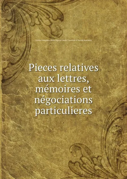 Обложка книги Pieces relatives aux lettres, memoires et negociations particulieres, Charles Geneviève Louis Auguste André Timothée d' Eon de Beaumont