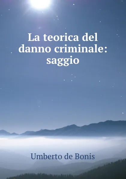 Обложка книги La teorica del danno criminale: saggio, Umberto de Bonis