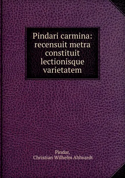 Обложка книги Pindari carmina: recensuit metra constituit lectionisque varietatem, Christian Wilhelm Ahlwardt Pindar