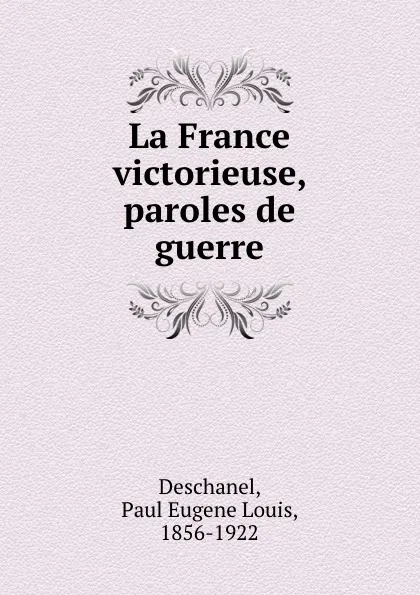Обложка книги La France victorieuse, paroles de guerre, Paul Eugene Louis Deschanel