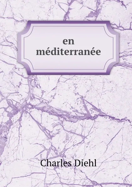 Обложка книги en mediterranee, Charles Diehl