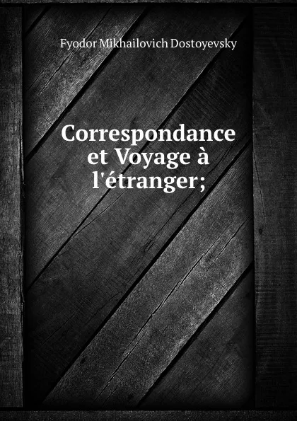 Обложка книги Correspondance et Voyage a l.etranger;, Фёдор Михайлович Достоевский