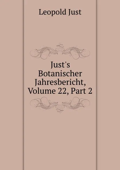 Обложка книги Just.s Botanischer Jahresbericht, Volume 22,.Part 2, Leopold Just