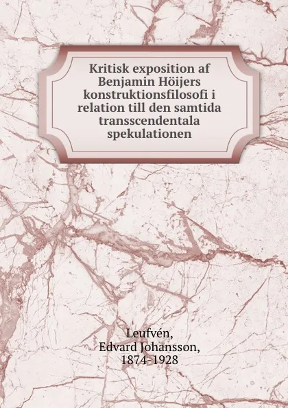 Обложка книги Kritisk exposition af Benjamin Hoijers konstruktionsfilosofi i relation till den samtida transscendentala spekulationen, Edvard Johansson Leufvén