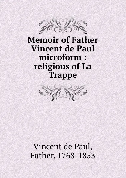 Обложка книги Memoir of Father Vincent de Paul microform : religious of La Trappe, Vincent de Paul