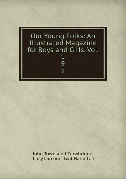 Обложка книги Our Young Folks: An Illustrated Magazine for Boys and Girls, Vol. 1. 9, John Townsend Trowbridge