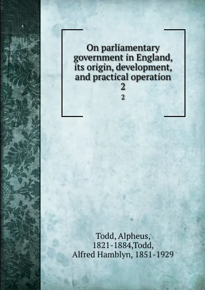 Обложка книги On parliamentary government in England, its origin, development, and practical operation. 2, Alpheus Todd