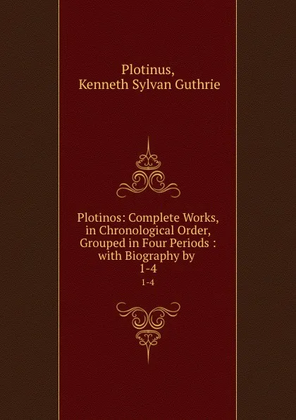 Обложка книги Plotinos: Complete Works, in Chronological Order, Grouped in Four Periods : with Biography by . 1-4, Kenneth Sylvan Guthrie Plotinus