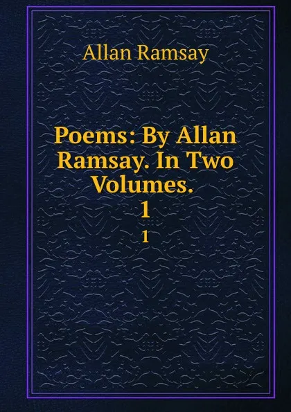 Обложка книги Poems: By Allan Ramsay. In Two Volumes. . 1, Allan Ramsay