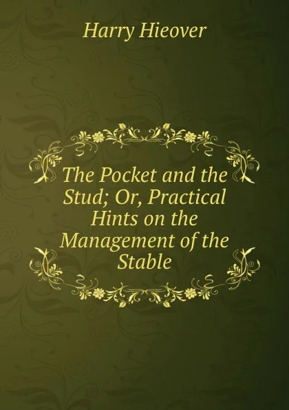 Обложка книги The Pocket and the Stud; Or, Practical Hints on the Management of the Stable, Harry Hieover