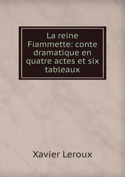 Обложка книги La reine Fiammette: conte dramatique en quatre actes et six tableaux, Xavier Leroux