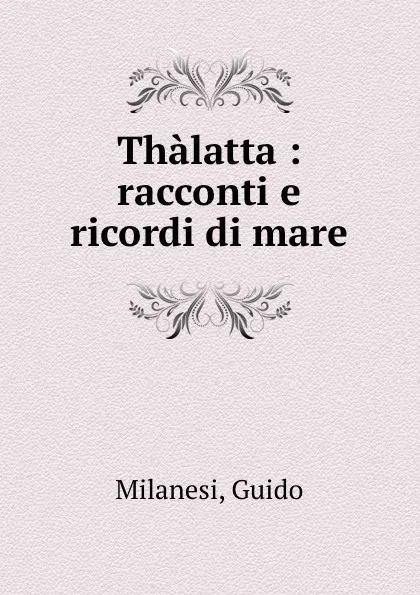 Обложка книги Thalatta : racconti e ricordi di mare, Guido Milanesi