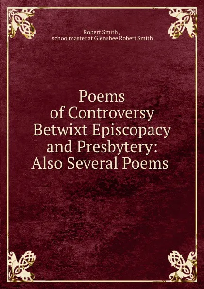 Обложка книги Poems of Controversy Betwixt Episcopacy and Presbytery: Also Several Poems ., Robert Smith