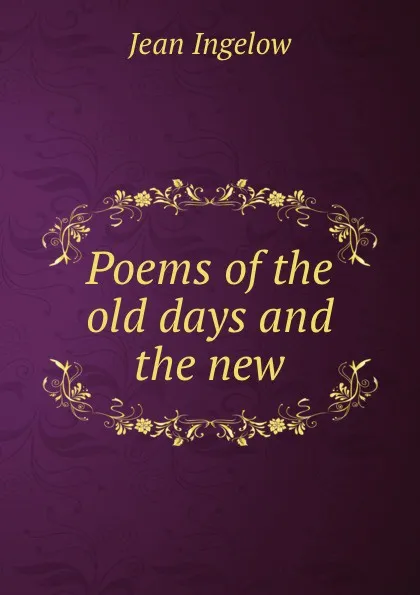 Обложка книги Poems of the old days and the new, Ingelow Jean