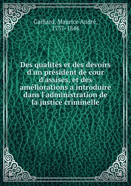 Обложка книги Des qualites et des devoirs d.un president de cour d.assises, et des ameliorations a introduire dans l.administration de la justice criminelle, Maurice André Gaillard