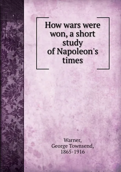 Обложка книги How wars were won, a short study of Napoleon.s times, George Townsend Warner