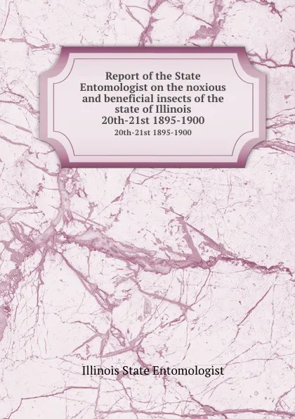 Обложка книги Report of the State Entomologist on the noxious and beneficial insects of the state of Illinois. 20th-21st 1895-1900, Illinois State Entomologist