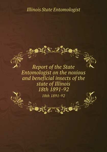 Обложка книги Report of the State Entomologist on the noxious and beneficial insects of the state of Illinois. 18th 1891-92, Illinois State Entomologist