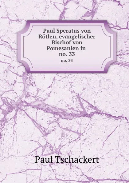 Обложка книги Paul Speratus von Rotlen, evangelischer Bischof von Pomesanien in . no. 33, Paul Tschackert