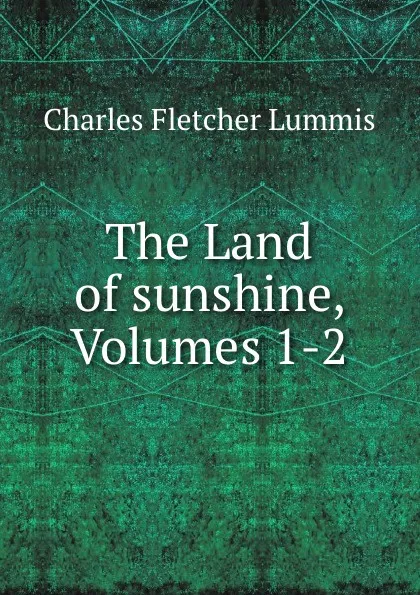 Обложка книги The Land of sunshine, Volumes 1-2, Charles Fletcher Lummis