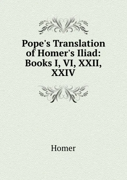 Обложка книги Pope.s Translation of Homer.s Iliad: Books I, VI, XXII, XXIV, Homer