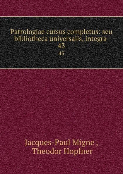 Обложка книги Patrologiae cursus completus: seu bibliotheca universalis, integra . 43, Jacques-Paul Migne