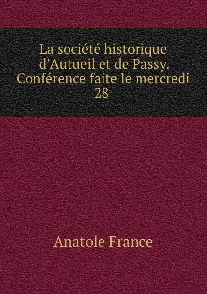 Обложка книги La societe historique d.Autueil et de Passy. Conference faite le mercredi 28 ., Anatole France