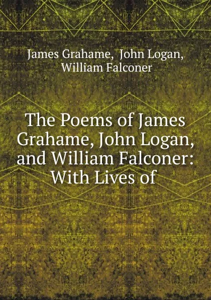 Обложка книги The Poems of James Grahame, John Logan, and William Falconer: With Lives of ., James Grahame