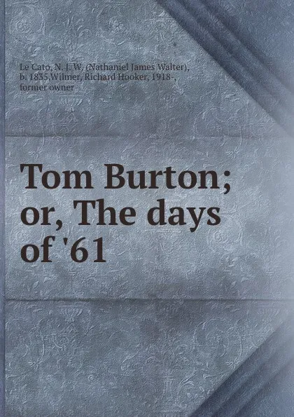 Обложка книги Tom Burton; or, The days of .61, Nathaniel James Walter le Cato