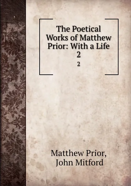 Обложка книги The Poetical Works of Matthew Prior: With a Life. 2, Matthew Prior
