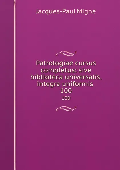 Обложка книги Patrologiae cursus completus: sive biblioteca universalis,integra uniformis . 100, Jacques-Paul Migne