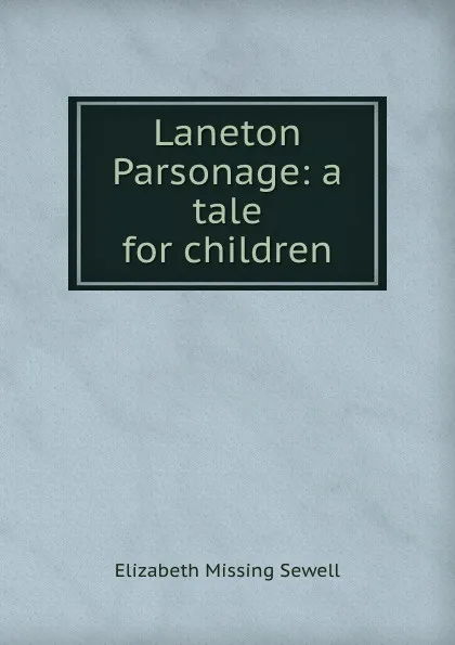 Обложка книги Laneton Parsonage: a tale for children, Elizabeth Missing Sewell