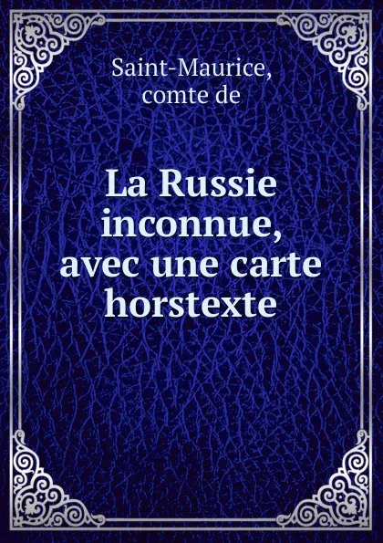 Обложка книги La Russie inconnue, avec une carte horstexte, comte de Saint-Maurice