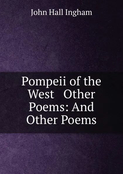 Обложка книги Pompeii of the West . Other Poems: And Other Poems, John Hall Ingham