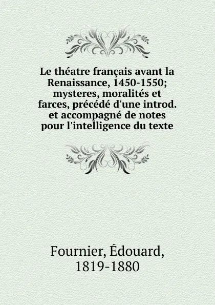 Обложка книги Le theatre francais avant la Renaissance, 1450-1550; mysteres, moralites et farces, precede d.une introd. et accompagne de notes pour l.intelligence du texte, Édouard Fournier